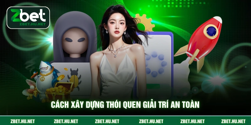 Chơi Có Trách Nhiệm ZBET Cách xây dựng thói quen giải trí an toàn