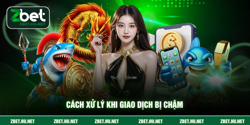 Rút Tiền ZBET Cách xử lý khi giao dịch bị chậm