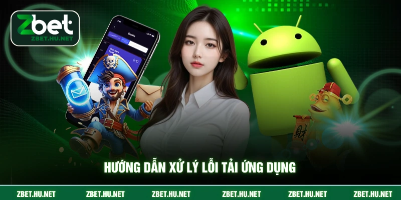Tải App ZBET Hướng dẫn xử lý lỗi tải ứng dụng