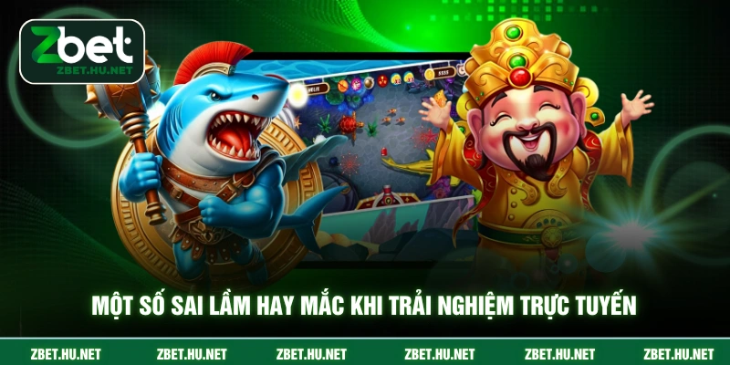 Bắn Cá Thần Tài ZBET - Chiến Thuật Và Vũ Khí Tối Ưu Nhất Một số sai lầm hay mắc khi trải nghiệm trực tuyến