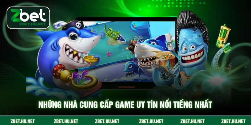 Bắn cá Zbet Những nhà cung cấp game uy tín nổi tiếng nhất